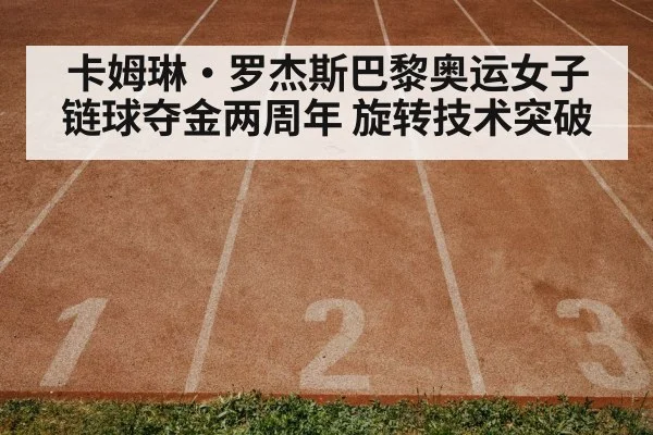 卡姆琳·罗杰斯巴黎奥运女子链球夺金两周年 旋转技术突破
